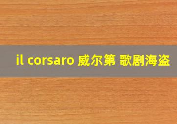 il corsaro 威尔第 歌剧海盗